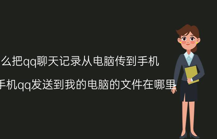 怎么把qq聊天记录从电脑传到手机 通过手机qq发送到我的电脑的文件在哪里？